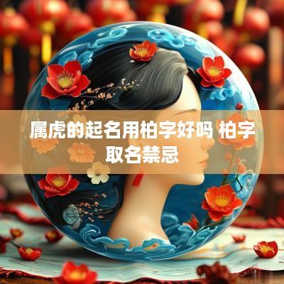 属虎的起名用柏字好吗 柏字取名禁忌