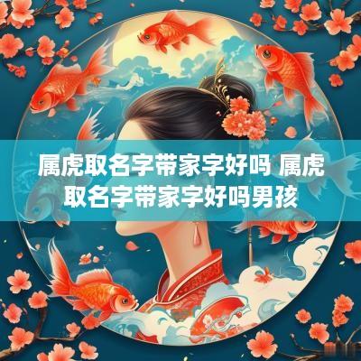 属虎取名字带家字好吗 属虎取名字带家字好吗男孩