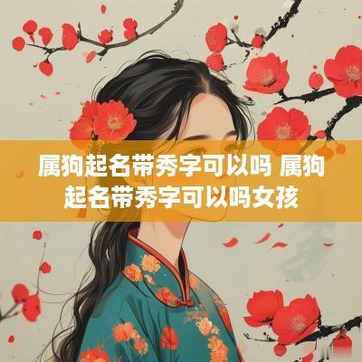 属狗起名带秀字可以吗 属狗起名带秀字可以吗女孩