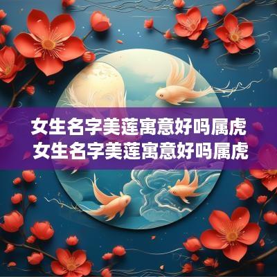 女生名字美莲寓意好吗属虎 女生名字美莲寓意好吗属虎的