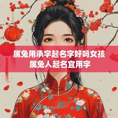 属兔用承字起名字好吗女孩 属兔人起名宜用字