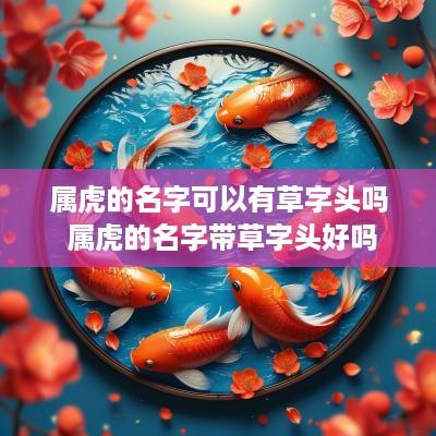 属虎的名字可以有草字头吗 属虎的名字带草字头好吗