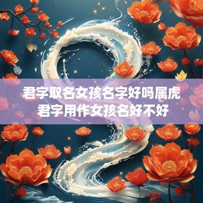 君字取名女孩名字好吗属虎 君字用作女孩名好不好