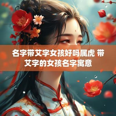 名字带艾字女孩好吗属虎 带艾字的女孩名字寓意