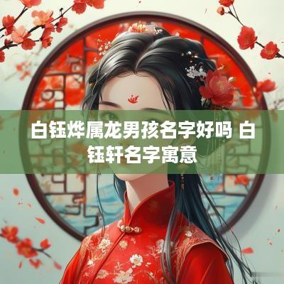 白钰烨属龙男孩名字好吗 白钰轩名字寓意