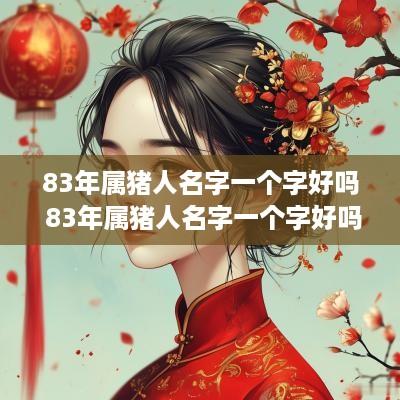 83年属猪人名字一个字好吗 83年属猪人名字一个字好吗女孩