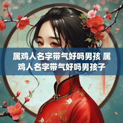 属鸡人名字带气好吗男孩 属鸡人名字带气好吗男孩子