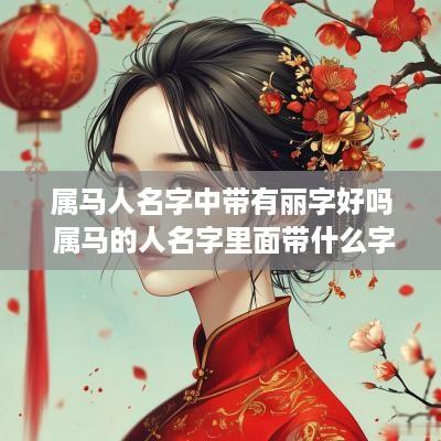 属马人名字中带有丽字好吗 属马的人名字里面带什么字好