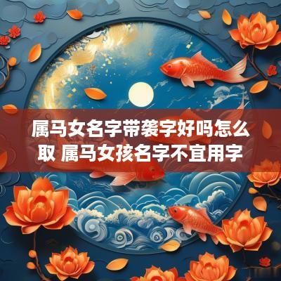 属马女名字带袭字好吗怎么取 属马女孩名字不宜用字
