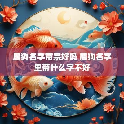 属狗名字带宗好吗 属狗名字里带什么字不好