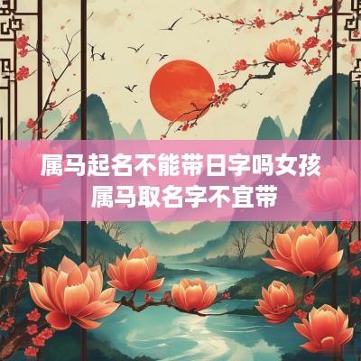 属马起名不能带日字吗女孩 属马取名字不宜带
