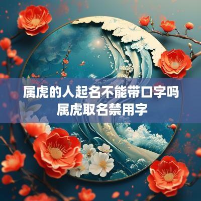 属虎的人起名不能带口字吗 属虎取名禁用字
