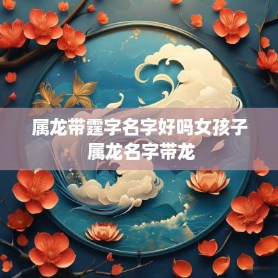 属龙带霆字名字好吗女孩子 属龙名字带龙