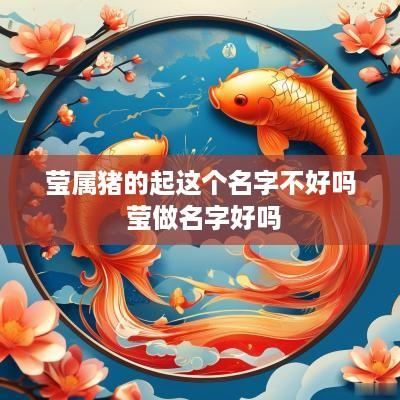 莹属猪的起这个名字不好吗 莹做名字好吗