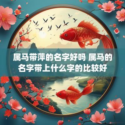 属马带萍的名字好吗 属马的名字带上什么字的比较好