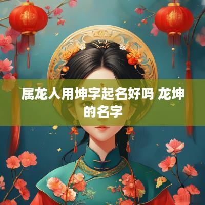 属龙人用坤字起名好吗 龙坤的名字