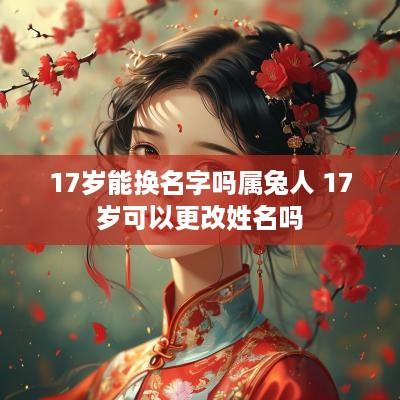 17岁能换名字吗属兔人 17岁可以更改姓名吗