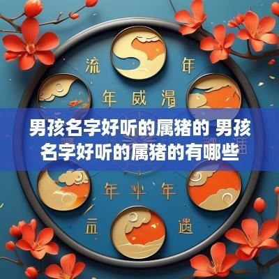 男孩名字好听的属猪的 男孩名字好听的属猪的有哪些