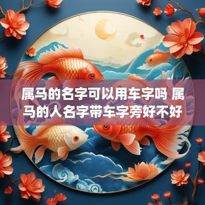 属马的名字可以用车字吗 属马的人名字带车字旁好不好