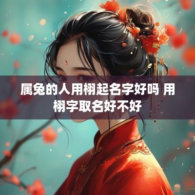 属兔的人用栩起名字好吗 用栩字取名好不好