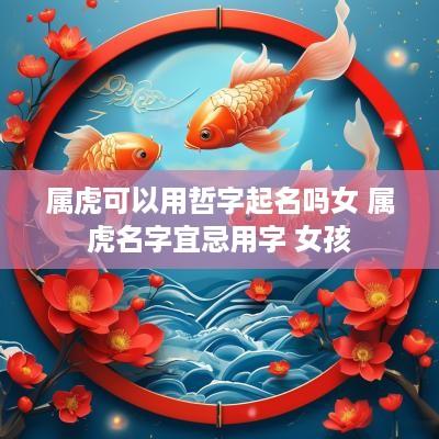 属虎可以用哲字起名吗女 属虎名字宜忌用字 女孩