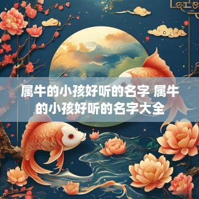 属牛的小孩好听的名字 属牛的小孩好听的名字大全