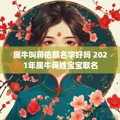 属牛叫蒋佑麒名字好吗 2025年属牛蒋姓宝宝取名