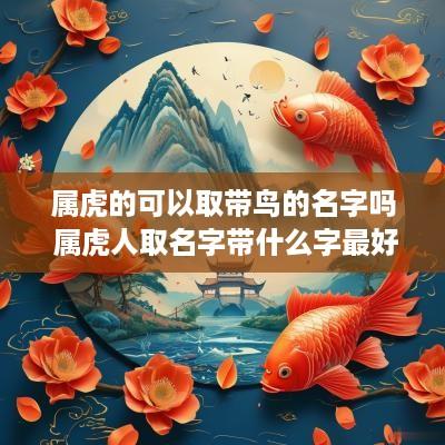 属虎的可以取带鸟的名字吗 属虎人取名字带什么字最好
