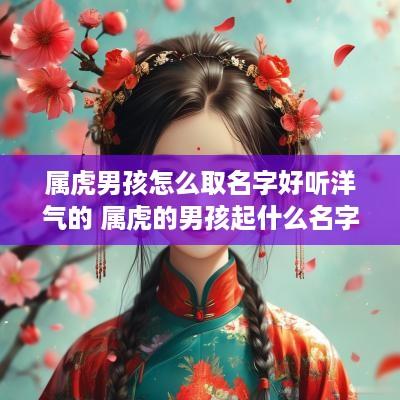 属虎男孩怎么取名字好听洋气的 属虎的男孩起什么名字好听