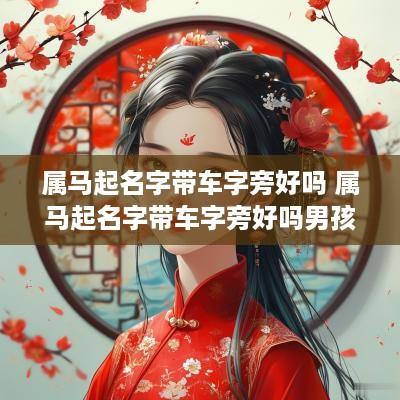 属马起名字带车字旁好吗 属马起名字带车字旁好吗男孩