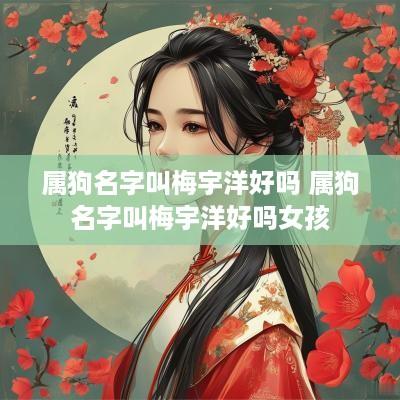属狗名字叫梅宇洋好吗 属狗名字叫梅宇洋好吗女孩