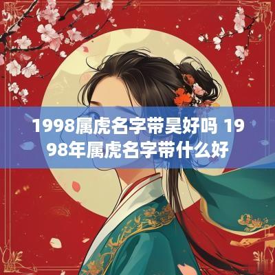 1998属虎名字带昊好吗 1998年属虎名字带什么好