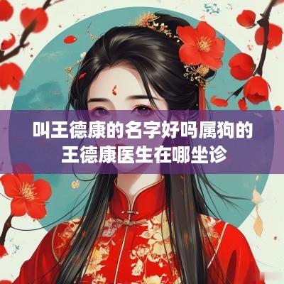 叫王德康的名字好吗属狗的 王德康医生在哪坐诊