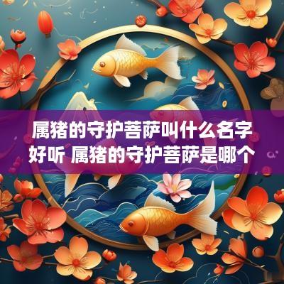 属猪的守护菩萨叫什么名字好听 属猪的守护菩萨是哪个