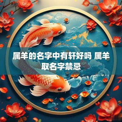 属羊的名字中有轩好吗 属羊取名字禁忌