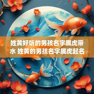 姓黄好听的男孩名字属虎带水 姓黄的男孩名字属虎起名