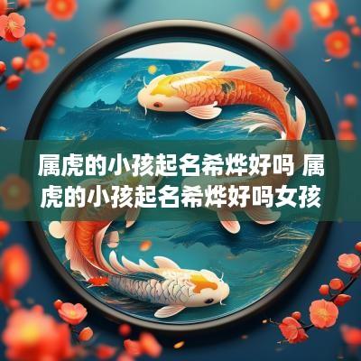 属虎的小孩起名希烨好吗 属虎的小孩起名希烨好吗女孩