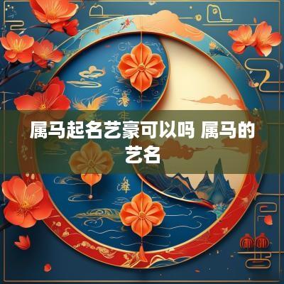 属马起名艺豪可以吗 属马的艺名