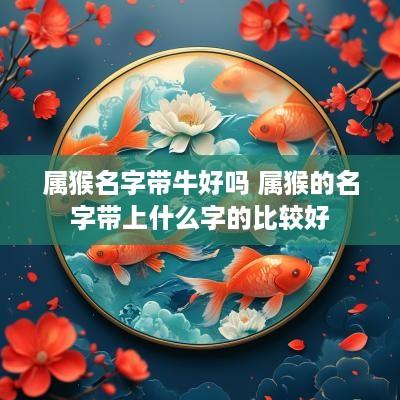 属猴名字带牛好吗 属猴的名字带上什么字的比较好