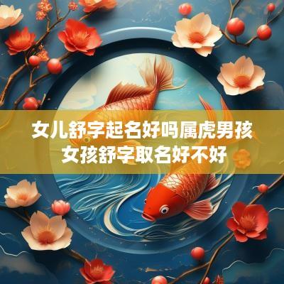 女儿舒字起名好吗属虎男孩 女孩舒字取名好不好