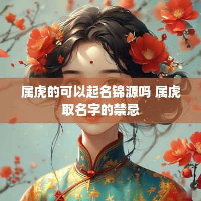 属虎的可以起名锦源吗 属虎取名字的禁忌