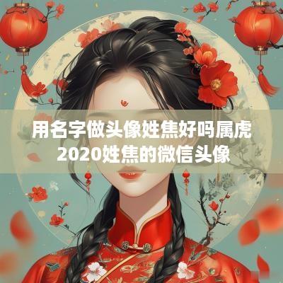 用名字做头像姓焦好吗属虎 2025姓焦的微信头像