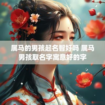 属马的男孩起名智好吗 属马男孩取名字寓意好的字