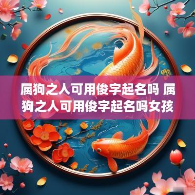 属狗之人可用俊字起名吗 属狗之人可用俊字起名吗女孩