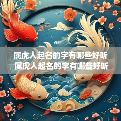 属虎人起名的字有哪些好听 属虎人起名的字有哪些好听的名字