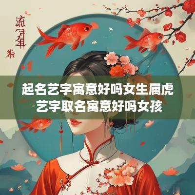 起名艺字寓意好吗女生属虎 艺字取名寓意好吗女孩