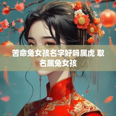 苦命兔女孩名字好吗属虎 取名属兔女孩