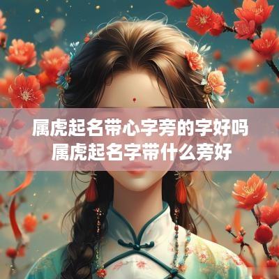 属虎起名带心字旁的字好吗 属虎起名字带什么旁好