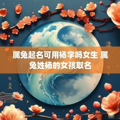 属兔起名可用杨字吗女生 属兔姓杨的女孩取名