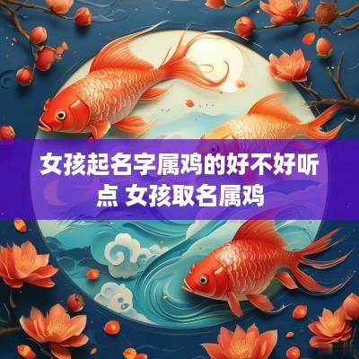 女孩起名字属鸡的好不好听点 女孩取名属鸡